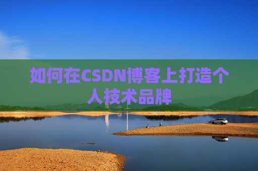 如何在CSDN博客上打造个人技术品牌