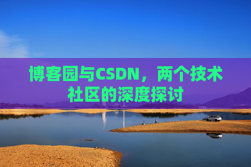 博客园与CSDN，两个技术社区的深度探讨