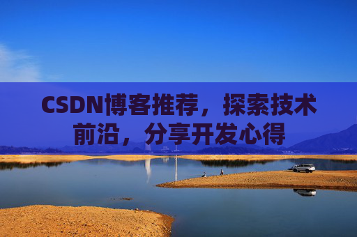 CSDN博客推荐，探索技术前沿，分享开发心得