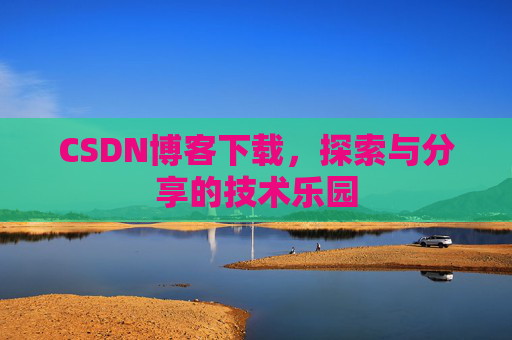 CSDN博客下载，探索与分享的技术乐园